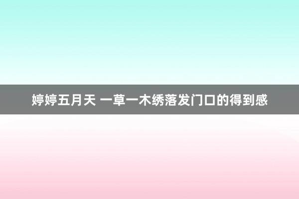 婷婷五月天 一草一木绣落发门口的得到感