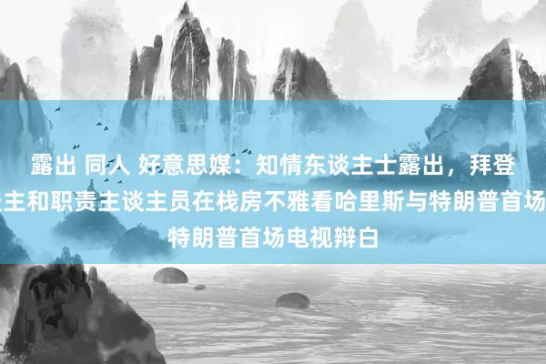 露出 同人 好意思媒：知情东谈主士露出，拜登与家东谈主和职责主谈主员在栈房不雅看哈里斯与特朗普首场电视辩白