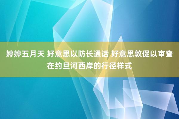 婷婷五月天 好意思以防长通话 好意思敦促以审查在约旦河西岸的行径样式