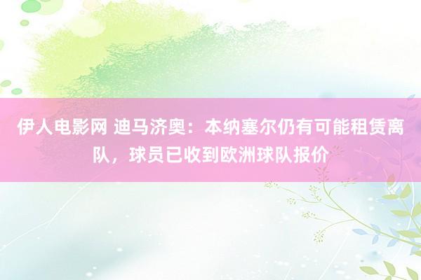 伊人电影网 迪马济奥：本纳塞尔仍有可能租赁离队，球员已收到欧洲球队报价