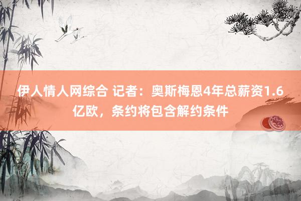 伊人情人网综合 记者：奥斯梅恩4年总薪资1.6亿欧，条约将包含解约条件