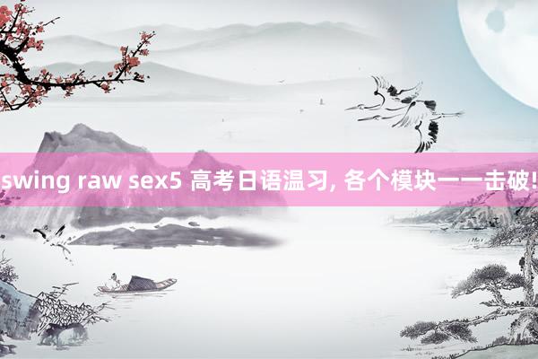 swing raw sex5 高考日语温习， 各个模块一一击破!