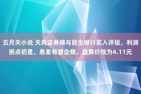 五月天小说 天风证券赐与民生银行买入评级，利润拐点初显，息差有望企稳，盘算价钱为4.11元