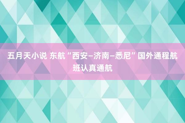 五月天小说 东航“西安—济南—悉尼”国外通程航班认真通航