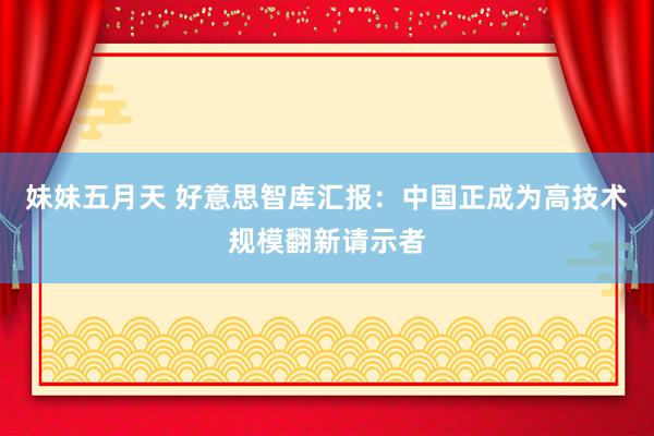 妹妹五月天 好意思智库汇报：中国正成为高技术规模翻新请示者