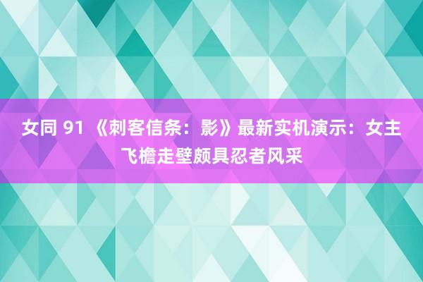 女同 91 《刺客信条：影》最新实机演示：女主飞檐走壁颇具忍者风采