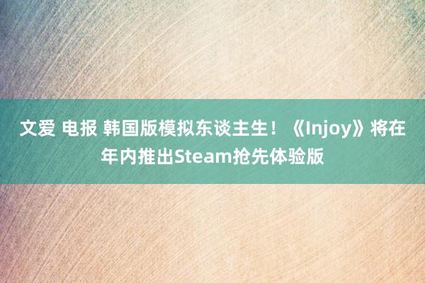 文爱 电报 韩国版模拟东谈主生！《Injoy》将在年内推出Steam抢先体验版