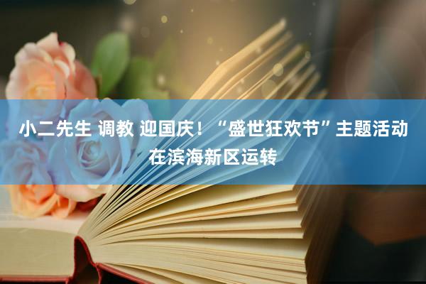 小二先生 调教 迎国庆！“盛世狂欢节”主题活动在滨海新区运转