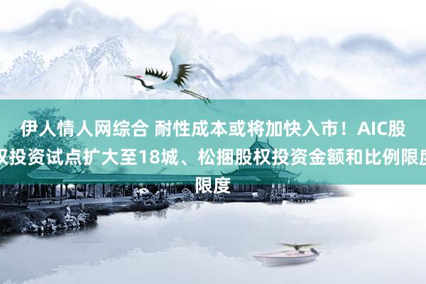 伊人情人网综合 耐性成本或将加快入市！AIC股权投资试点扩大至18城、松捆股权投资金额和比例限度