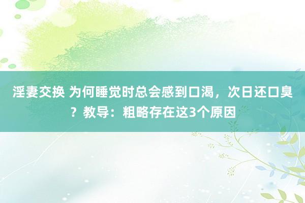 淫妻交换 为何睡觉时总会感到口渴，次日还口臭？教导：粗略存在这3个原因