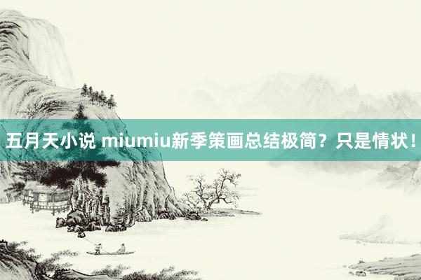 五月天小说 miumiu新季策画总结极简？只是情状！