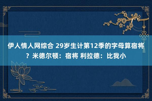 伊人情人网综合 29岁生计第12季的字母算宿将？米德尔顿：宿将 利拉德：比我小