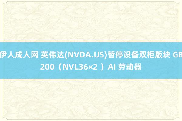 伊人成人网 英伟达(NVDA.US)暂停设备双柜版块 GB200（NVL36×2 ）AI 劳动器