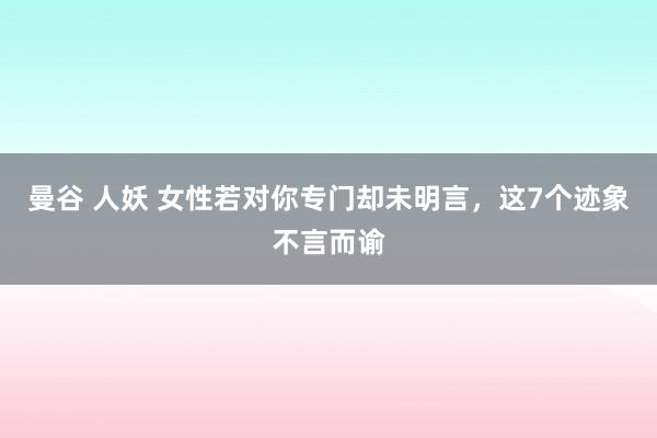 曼谷 人妖 女性若对你专门却未明言，这7个迹象不言而谕