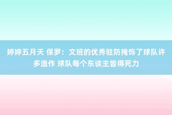 婷婷五月天 保罗：文班的优秀驻防掩饰了球队许多造作 球队每个东谈主皆得死力