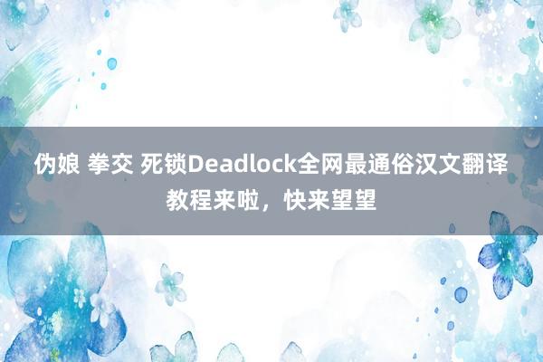 伪娘 拳交 死锁Deadlock全网最通俗汉文翻译教程来啦，快来望望