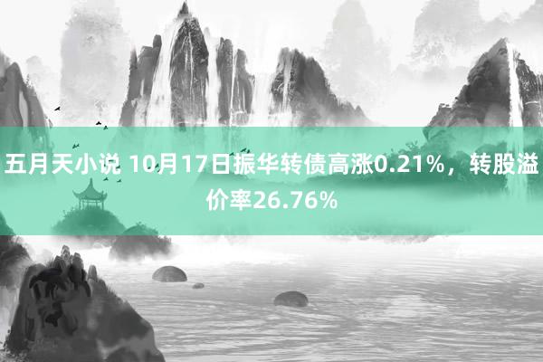 五月天小说 10月17日振华转债高涨0.21%，转股溢价率26.76%