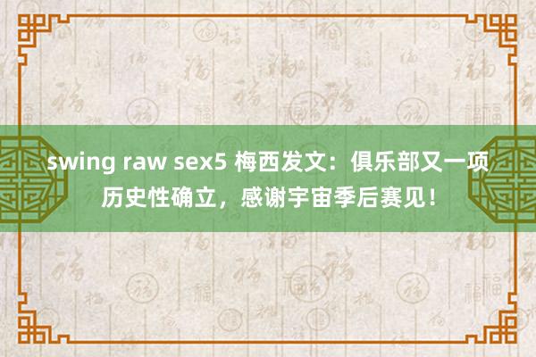 swing raw sex5 梅西发文：俱乐部又一项历史性确立，感谢宇宙季后赛见！