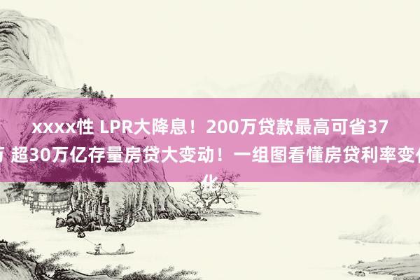 xxxx性 LPR大降息！200万贷款最高可省37万 超30万亿存量房贷大变动！一组图看懂房贷利率变化