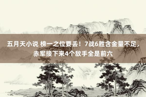 五月天小说 榜一之位要丢！7战6胜含金量不足，赤军接下来4个敌手全是前六