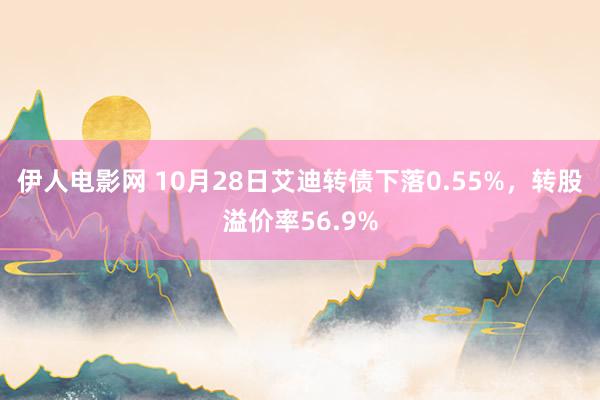 伊人电影网 10月28日艾迪转债下落0.55%，转股溢价率56.9%