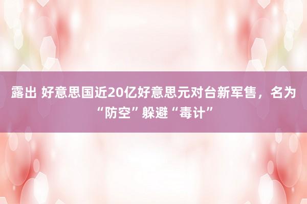 露出 好意思国近20亿好意思元对台新军售，名为“防空”躲避“毒计”