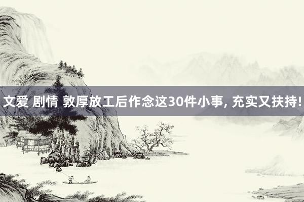 文爱 剧情 敦厚放工后作念这30件小事， 充实又扶持!