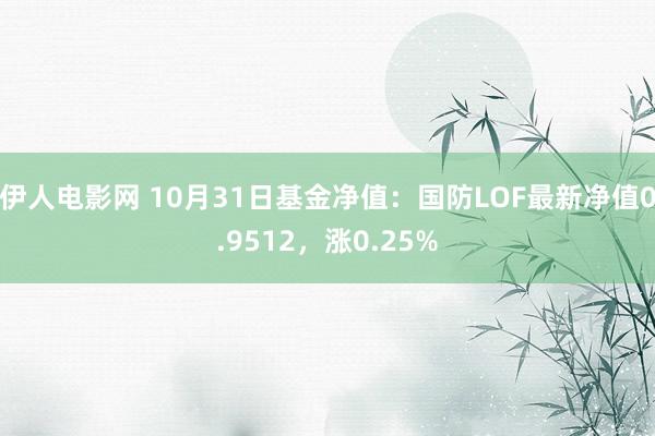 伊人电影网 10月31日基金净值：国防LOF最新净值0.9512，涨0.25%