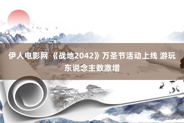 伊人电影网 《战地2042》万圣节活动上线 游玩东说念主数激增