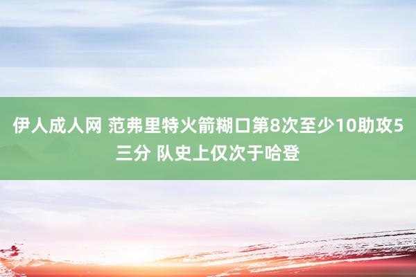 伊人成人网 范弗里特火箭糊口第8次至少10助攻5三分 队史上仅次于哈登