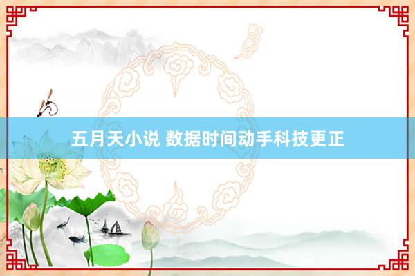 五月天小说 数据时间动手科技更正