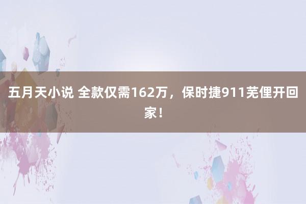 五月天小说 全款仅需162万，保时捷911芜俚开回家！