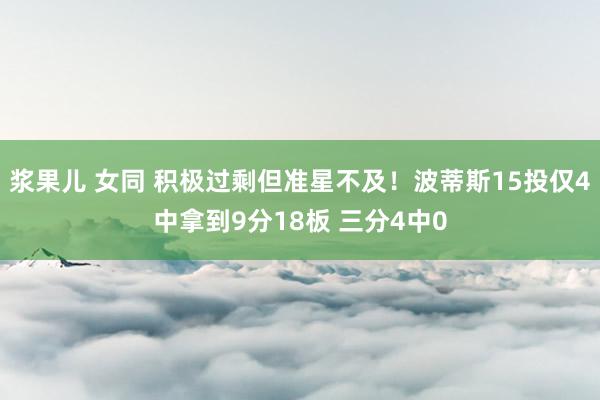 浆果儿 女同 积极过剩但准星不及！波蒂斯15投仅4中拿到9分18板 三分4中0