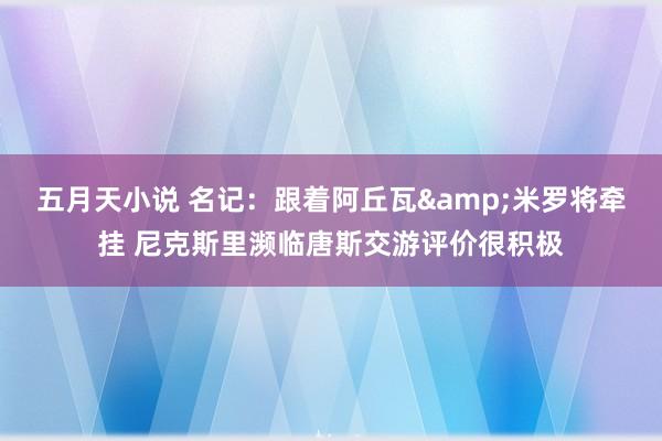 五月天小说 名记：跟着阿丘瓦&米罗将牵挂 尼克斯里濒临唐斯交游评价很积极