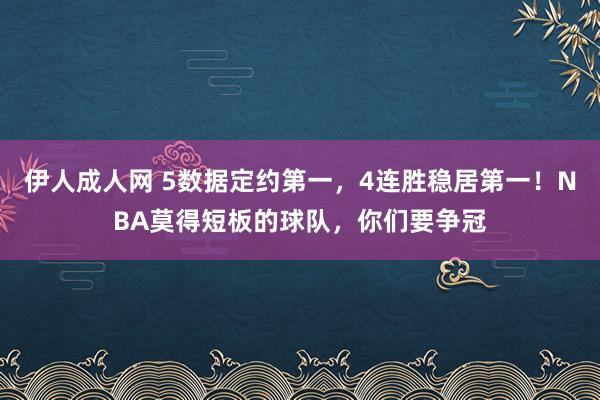 伊人成人网 5数据定约第一，4连胜稳居第一！NBA莫得短板的球队，你们要争冠