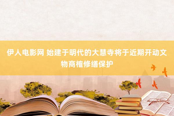 伊人电影网 始建于明代的大慧寺将于近期开动文物商榷修缮保护