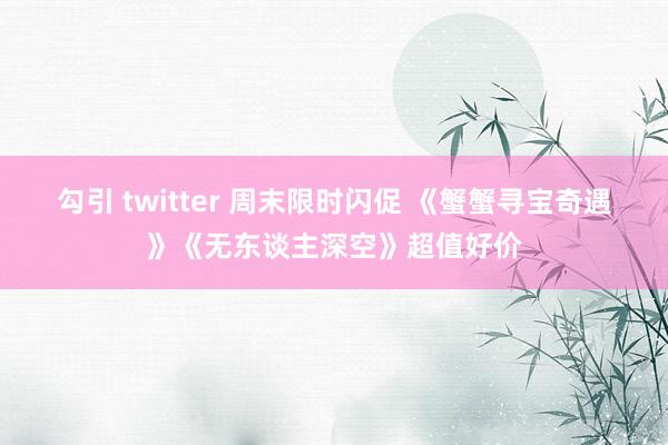 勾引 twitter 周末限时闪促 《蟹蟹寻宝奇遇》《无东谈主深空》超值好价