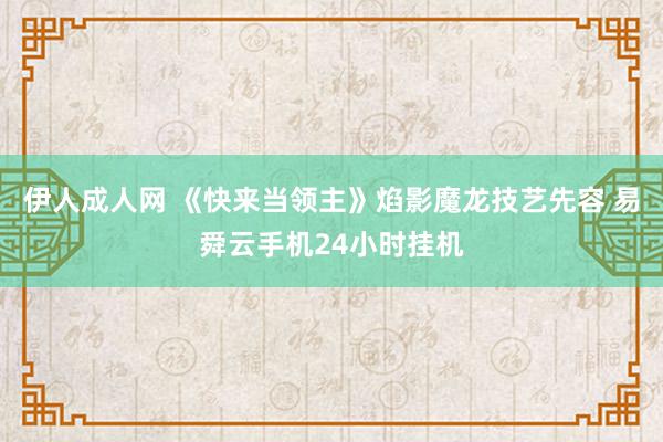 伊人成人网 《快来当领主》焰影魔龙技艺先容 易舜云手机24小时挂机