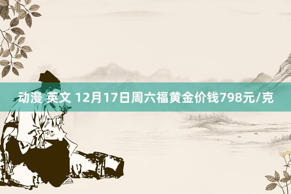 动漫 英文 12月17日周六福黄金价钱798元/克