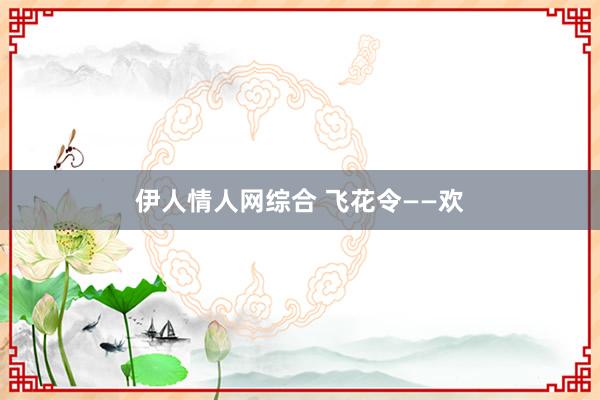 伊人情人网综合 飞花令——欢