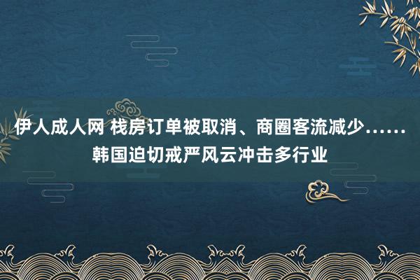 伊人成人网 栈房订单被取消、商圈客流减少……韩国迫切戒严风云冲击多行业