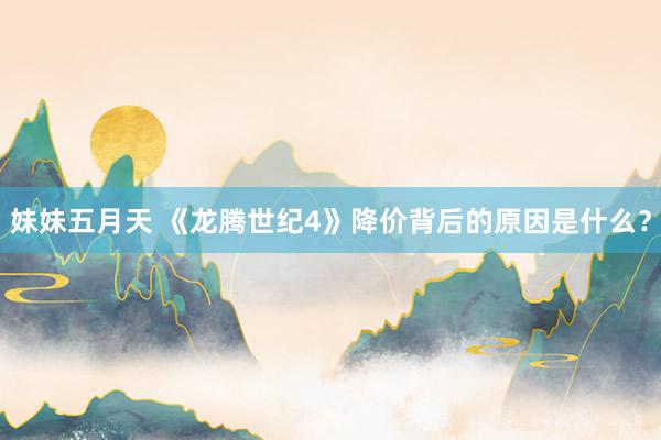 妹妹五月天 《龙腾世纪4》降价背后的原因是什么？