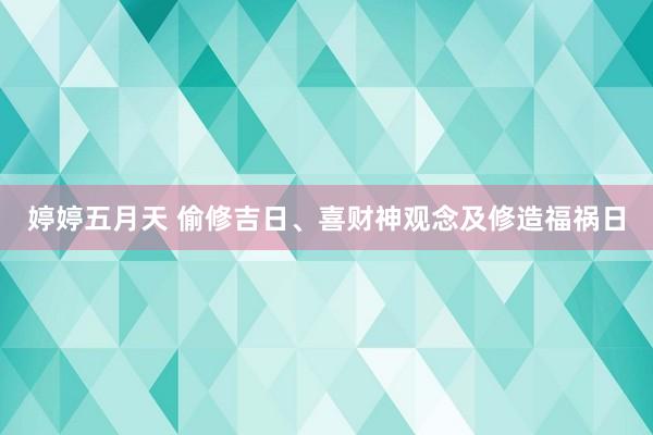 婷婷五月天 偷修吉日、喜财神观念及修造福祸日