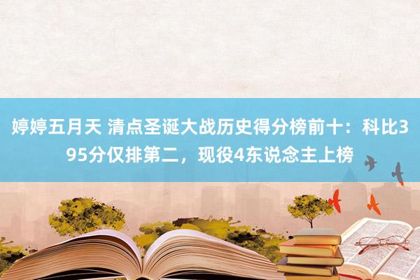 婷婷五月天 清点圣诞大战历史得分榜前十：科比395分仅排第二，现役4东说念主上榜