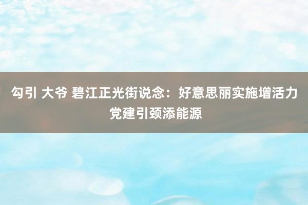 勾引 大爷 碧江正光街说念：好意思丽实施增活力 党建引颈添能源