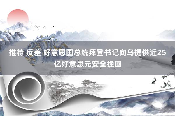 推特 反差 好意思国总统拜登书记向乌提供近25亿好意思元安全挽回