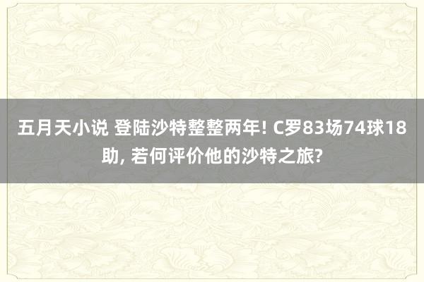 五月天小说 登陆沙特整整两年! C罗83场74球18助， 若何评价他的沙特之旅?