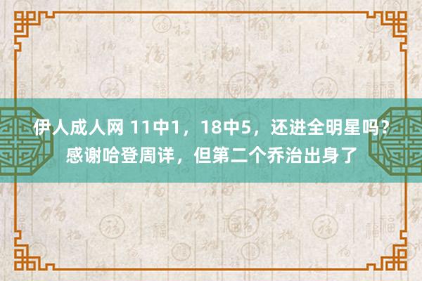 伊人成人网 11中1，18中5，还进全明星吗？感谢哈登周详，但第二个乔治出身了