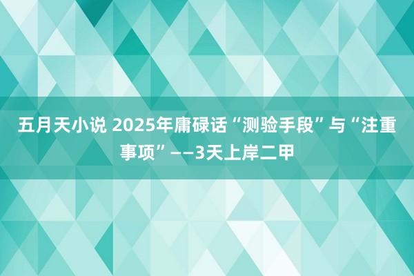 五月天小说 2025年庸碌话“测验手段”与“注重事项”——3天上岸二甲